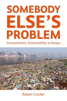 Somebody Else's Problem : Consumerism, Sustainability and Design, Paperback / softback Book Somebody Else's Problem : Consumerism, Sustainability and Design, Paperback / softback Book