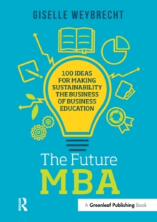The Future MBA : 100 Ideas for Making Sustainability the Business of Business Education, Paperback / softback Book The Future MBA : 100 Ideas for Making Sustainability the Business of Business Education, Paperback / softback Book