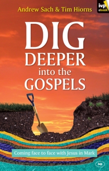 Dig Deeper into the Gospels : Coming Face To Face With Jesus In Mark