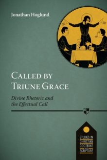 Called by Triune Grace : Divine Rhetoric And The Effectual Call