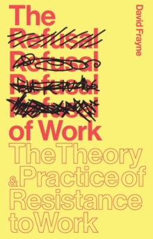 The Refusal of Work : The Theory and Practice of Resistance to Work