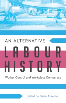 An Alternative Labour History : Worker Control and Workplace Democracy