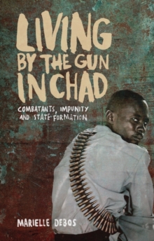 Living by the Gun in Chad : Combatants, Impunity and State Formation