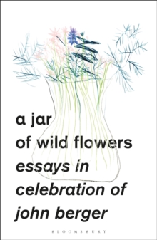A Jar of Wild Flowers : Essays in Celebration of John Berger, Paperback Book A Jar of Wild Flowers : Essays in Celebration of John Berger, Paperback Book