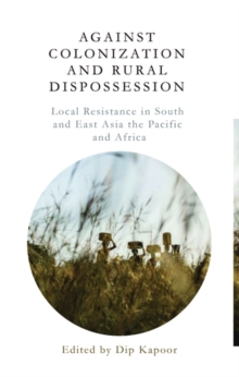 Against Colonization and Rural Dispossession : Local Resistance in South & East Asia, the Pacific & Africa