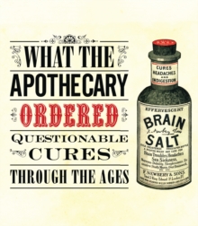 What the Apothecary Ordered : Questionable Cures Through the Ages