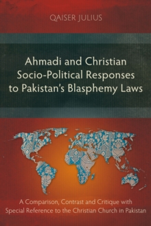 Ahmadi and Christian Socio-Political Responses to Pakistan's Blasphemy Laws : A Comparison, Contrast and Critique with Special Reference to the Christian Church in Pakistan