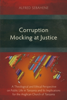 Corruption Mocking at Justice : A Theological and Ethical Perspective on Public Life in Tanzania and Its Implications for the Anglican Church of Tanzania