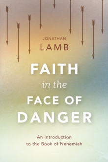 Faith in the Face of Danger : An Introduction to the Book of Nehemiah