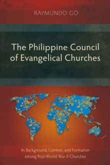 The Philippine Council of Evangelical Churches : Its Background, Context, and Formation among Post-World War II Churches