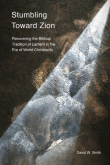 Stumbling toward Zion : Recovering the Biblical Tradition of Lament in the Era of World Christianity