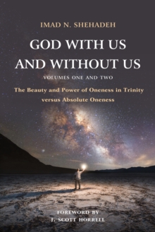 God With Us and Without Us, Volumes One and Two : The Beauty and Power of Oneness in Trinity versus Absolute Oneness