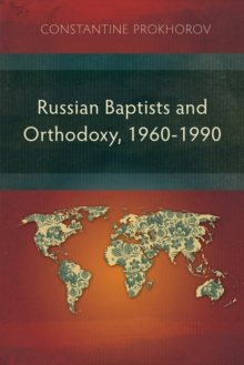 Russian Baptists and Orthodoxy, 1960-1990 : A Comparative Study of Theology, Liturgy, and Traditions