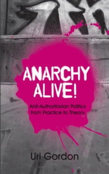 Anarchy Alive! : Anti-Authoritarian Politics From Practice to Theory