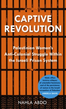 Captive Revolution : Palestinian Women's Anti-Colonial Struggle within the Israeli Prison System