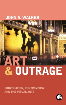 Art &amp;amp;amp;amp;amp;amp;amp;amp;amp; Outrage : Provocation, Controversy and the Visual Arts