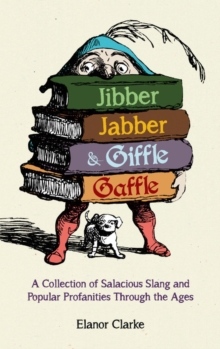 Jibber Jabber and Giffle Gaffle : A Collection of Salacious Slang and Popular Profanities Through the Ages