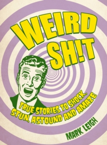 Weird Shit : True Stories to Shock, Stun, Astound and Amaze