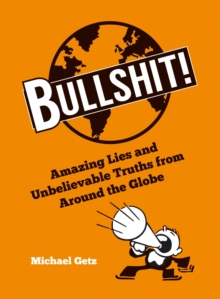 Bullshit! : Amazing Lies and Unbelievable Truths from Around the Globe