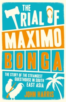 The Trial of Maximo Bonga : The Story of the Strangest Guesthouse in South East Asia