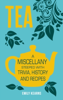 Tea : A Miscellany Steeped with Trivia, History and Recipes