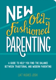 New Old-Fashioned Parenting : A Guide to Help You Find the Balance between Traditional and Modern Parenting