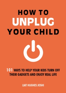 How to Unplug Your Child : 101 Ways to Help Your Kids Turn Off Their Gadgets and Enjoy Real Life