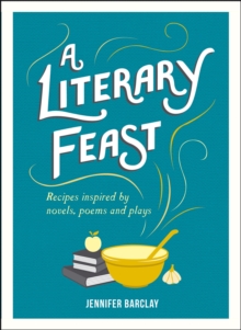 A Literary Feast : Recipes Inspired by Novels, Poems and Plays