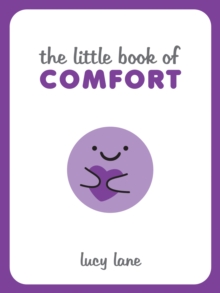 The Little Book of Comfort : Helpful Tips and Soothing Words for Strength and Support in Uncertain Times