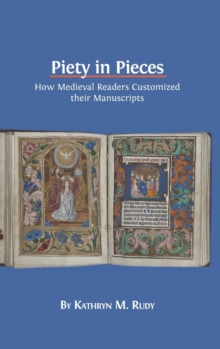 Piety in Pieces : How Medieval Readers Customized Their Manuscripts