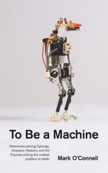 To Be a Machine : Adventures Among Cyborgs, Utopians, Hackers, and the Futurists Solving the Modest Problem of Death, Paperback / softback Book To Be a Machine : Adventures Among Cyborgs, Utopians, Hackers, and the Futurists Solving the Modest Problem of Death, Paperback / softback Book