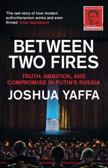 Between Two Fires : Truth, Ambition, and Compromise in Putin's Russia