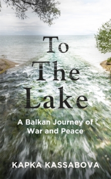 To the Lake : A Balkan Journey of War and Peace, Hardback Book To the Lake : A Balkan Journey of War and Peace, Hardback Book