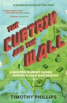 The Curtain and the Wall : A Modern Journey Along Europe's Cold War Border