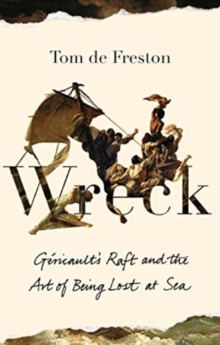 Wreck : Gericaults Raft and the Art of Being Lost at Sea