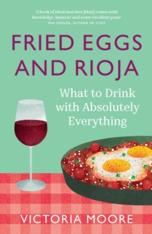 Fried Eggs and Rioja : What to Drink with Absolutely Everything