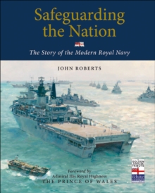 Safeguarding the Nation : The Story of the Modern Royal Navy