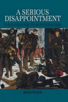 A Serious Disappointment : The Battle of Aubers Ridge 1915 and the Munitions Scandal