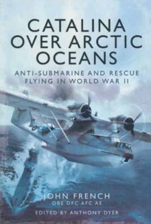 Catalina over Arctic Oceans : Anti-Submarine and Rescue Flying in World War II