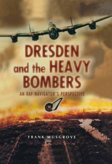 Dresden and the Heavy Bombers : An RAF Navigator's Perspective