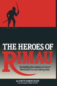 The Heroes of Rimau : Unravelling the Mystery of One of World War II's Most Daring Raids