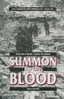 Summon Up the Blood : D Day & the North West Europe Campaign, May 1944-February 1945: The War Diary of Corporal J.A. Womack, Royal Engineers