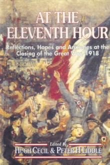 At the Eleventh Hour : Reflections, Hopes and Anxieties at the Closing of the Great War, 1918