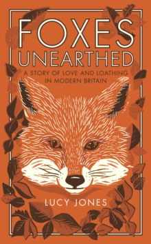 Foxes Unearthed : A Story of Love and Loathing in Modern Britain, Hardback Book Foxes Unearthed : A Story of Love and Loathing in Modern Britain, Hardback Book