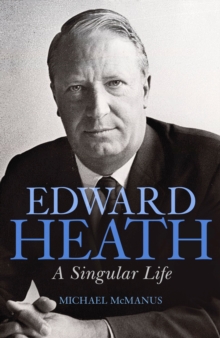 Edward Heath : A Singular Life, Hardback Book Edward Heath : A Singular Life, Hardback Book