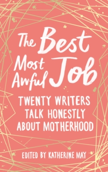 The Best, Most Awful Job : Twenty Writers Talk Honestly About Motherhood, Hardback Book The Best, Most Awful Job : Twenty Writers Talk Honestly About Motherhood, Hardback Book