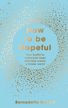 How to Be Hopeful : Your Toolkit to Rediscover Hope and Help Create a Kinder World