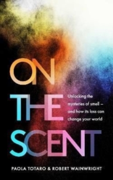 On the Scent : Unlocking the Mysteries of Smell - and How Its Loss Can Change Your World