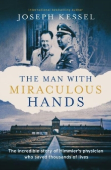 The Man with Miraculous Hands : The Incredible Story of Himmlers Physician Who Saved Thousands of Lives