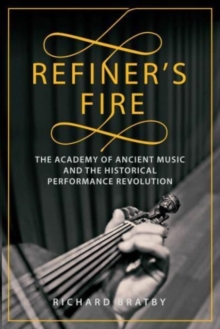 Refiner's Fire : The Academy of Ancient Music and The Historical Performance Revolution